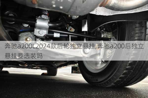 奔驰a200L2024款后轮独立悬挂,奔驰a200后独立悬挂要选装吗