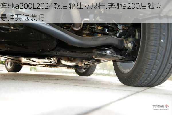 奔驰a200L2024款后轮独立悬挂,奔驰a200后独立悬挂要选装吗