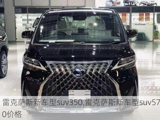 雷克萨斯新车型suv350,雷克萨斯新车型suv570价格