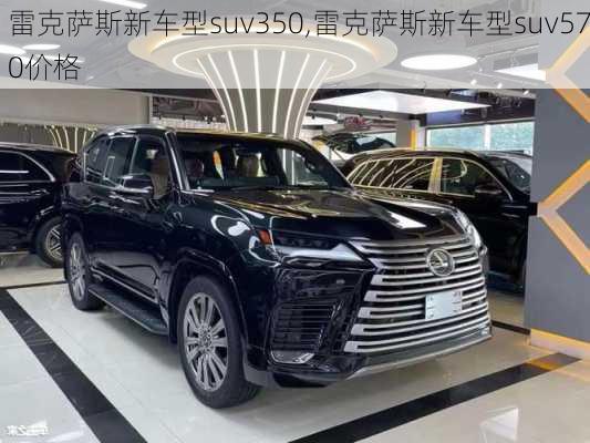 雷克萨斯新车型suv350,雷克萨斯新车型suv570价格