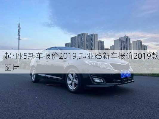 起亚k5新车报价2019,起亚k5新车报价2019款图片