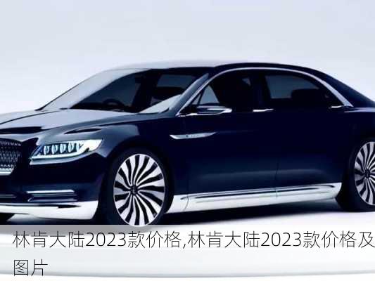 林肯大陆2023款价格,林肯大陆2023款价格及图片