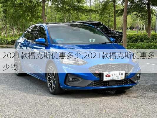 2021款福克斯优惠多少,2021款福克斯优惠多少钱