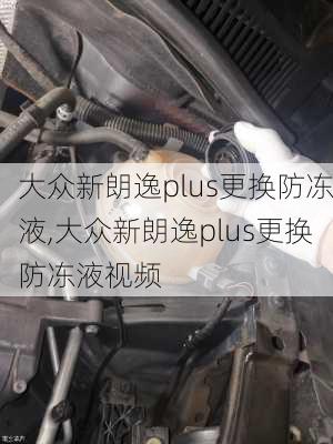 大众新朗逸plus更换防冻液,大众新朗逸plus更换防冻液视频