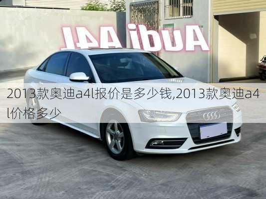 2013款奥迪a4l报价是多少钱,2013款奥迪a4l价格多少