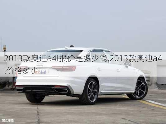 2013款奥迪a4l报价是多少钱,2013款奥迪a4l价格多少