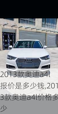 2013款奥迪a4l报价是多少钱,2013款奥迪a4l价格多少