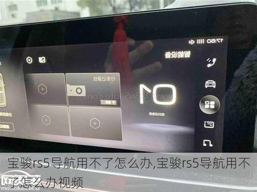 宝骏rs5导航用不了怎么办,宝骏rs5导航用不了怎么办视频