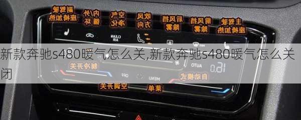 新款奔驰s480暖气怎么关,新款奔驰s480暖气怎么关闭