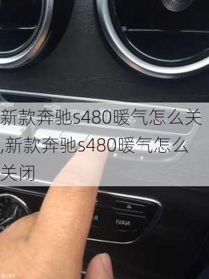 新款奔驰s480暖气怎么关,新款奔驰s480暖气怎么关闭