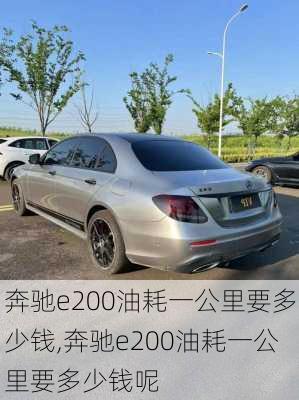 奔驰e200油耗一公里要多少钱,奔驰e200油耗一公里要多少钱呢