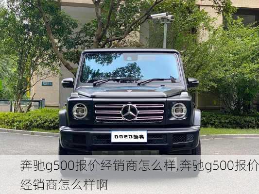 奔驰g500报价经销商怎么样,奔驰g500报价经销商怎么样啊