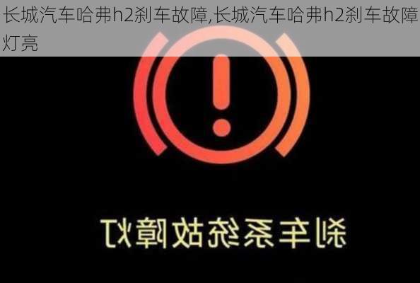 长城汽车哈弗h2刹车故障,长城汽车哈弗h2刹车故障灯亮