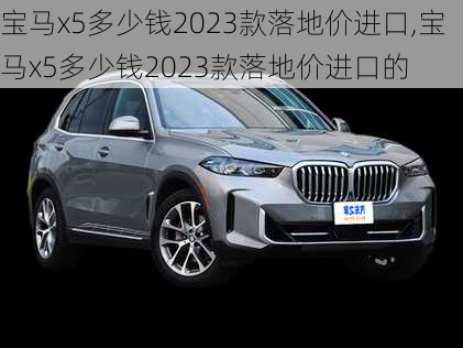 宝马x5多少钱2023款落地价进口,宝马x5多少钱2023款落地价进口的