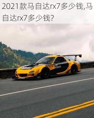 2021款马自达rx7多少钱,马自达rx7多少钱?