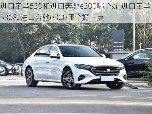 进口宝马530和进口奔驰e300哪个好,进口宝马530和进口奔驰e300哪个好一点