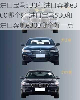 进口宝马530和进口奔驰e300哪个好,进口宝马530和进口奔驰e300哪个好一点