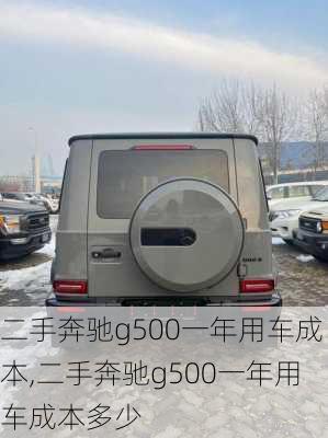 二手奔驰g500一年用车成本,二手奔驰g500一年用车成本多少