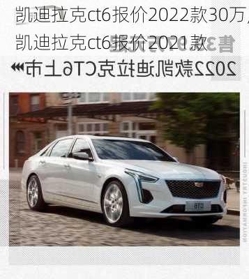 凯迪拉克ct6报价2022款30万,凯迪拉克ct6报价2021款