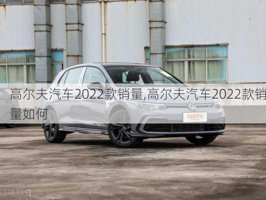 高尔夫汽车2022款销量,高尔夫汽车2022款销量如何