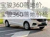 宝骏360落地价,宝骏360落地价格