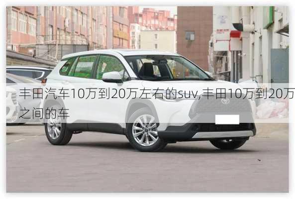 丰田汽车10万到20万左右的suv,丰田10万到20万之间的车