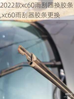 2022款xc60雨刮器换胶条,xc60雨刮器胶条更换