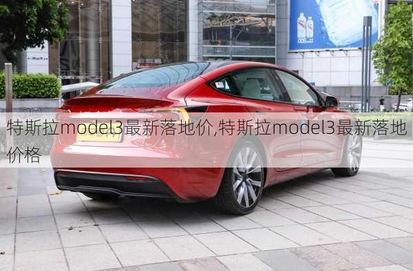 特斯拉model3最新落地价,特斯拉model3最新落地价格