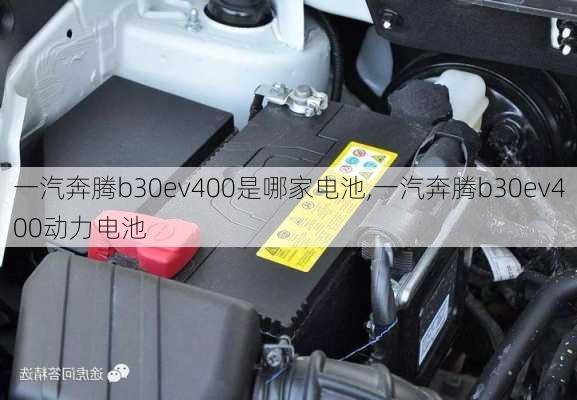 一汽奔腾b30ev400是哪家电池,一汽奔腾b30ev400动力电池