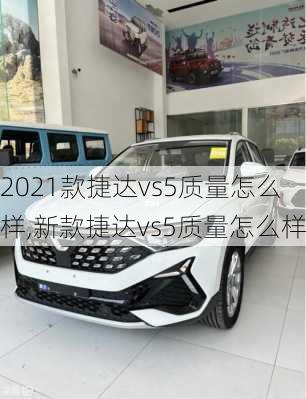 2021款捷达vs5质量怎么样,新款捷达vs5质量怎么样