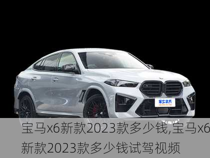 宝马x6新款2023款多少钱,宝马x6新款2023款多少钱试驾视频