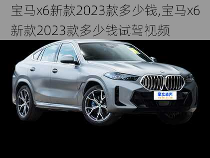 宝马x6新款2023款多少钱,宝马x6新款2023款多少钱试驾视频