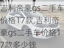 吉利帝豪gs二手车价格17款,吉利帝豪gs二手车价格17款多少钱