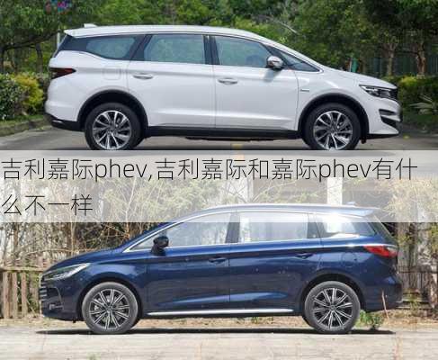 吉利嘉际phev,吉利嘉际和嘉际phev有什么不一样