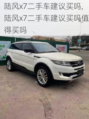 陆风x7二手车建议买吗,陆风x7二手车建议买吗值得买吗