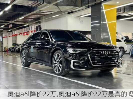 奥迪a6l降价22万,奥迪a6l降价22万是真的吗