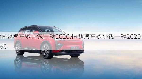 恒驰汽车多少钱一辆2020,恒驰汽车多少钱一辆2020款