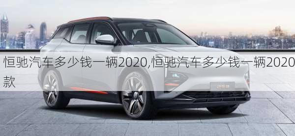 恒驰汽车多少钱一辆2020,恒驰汽车多少钱一辆2020款