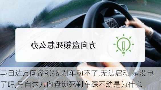 马自达方向盘锁死,刹车动不了,无法启动 是没电了吗,马自达方向盘锁死刹车踩不动是为什么