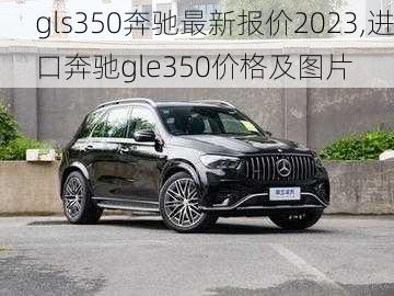 gls350奔驰最新报价2023,进口奔驰gle350价格及图片