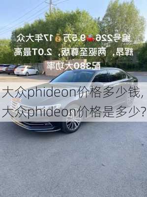 大众phideon价格多少钱,大众phideon价格是多少?