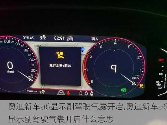 奥迪新车a6显示副驾驶气囊开启,奥迪新车a6显示副驾驶气囊开启什么意思