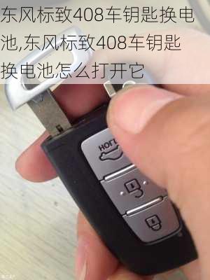 东风标致408车钥匙换电池,东风标致408车钥匙换电池怎么打开它