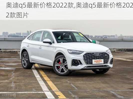 奥迪q5最新价格2022款,奥迪q5最新价格2022款图片