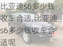 比亚迪s6多少钱收车合适,比亚迪s6多少钱收车合适呢