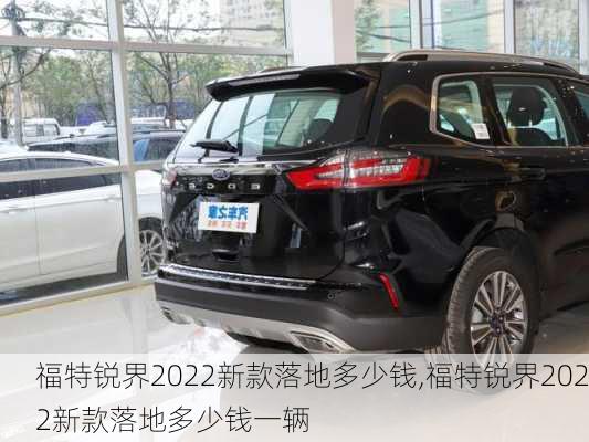 福特锐界2022新款落地多少钱,福特锐界2022新款落地多少钱一辆