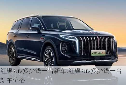 红旗suv多少钱一台新车,红旗suv多少钱一台新车价格