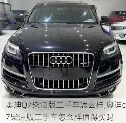 奥迪Q7柴油版二手车怎么样,奥迪q7柴油版二手车怎么样值得买吗