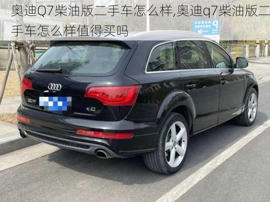 奥迪Q7柴油版二手车怎么样,奥迪q7柴油版二手车怎么样值得买吗