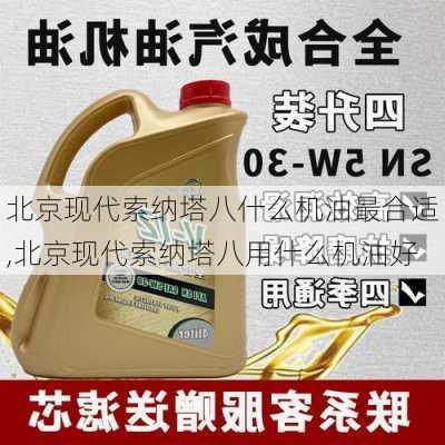 北京现代索纳塔八什么机油最合适,北京现代索纳塔八用什么机油好